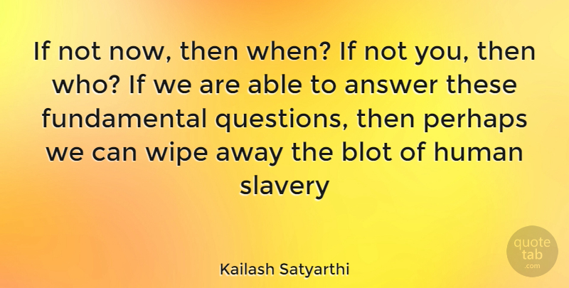 Kailash Satyarthi Quote About Humanity, Answers, Slavery: If Not Now Then When...