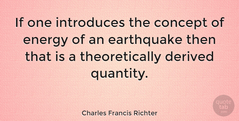 Charles Francis Richter Quote About Earthquakes, Energy, Introducing: If One Introduces The Concept...