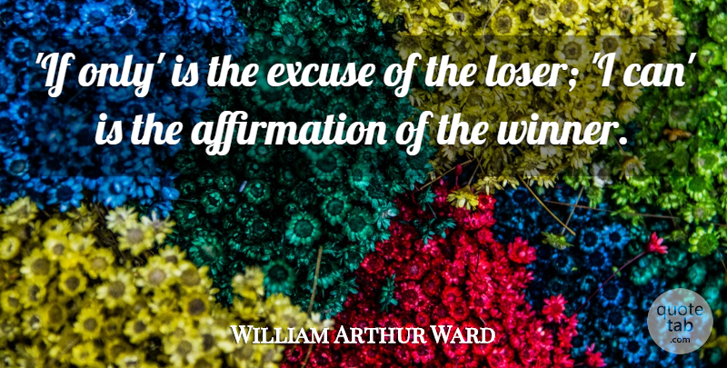 William Arthur Ward Quote About Affirmation, Loser, Winner: If Only Is The Excuse...