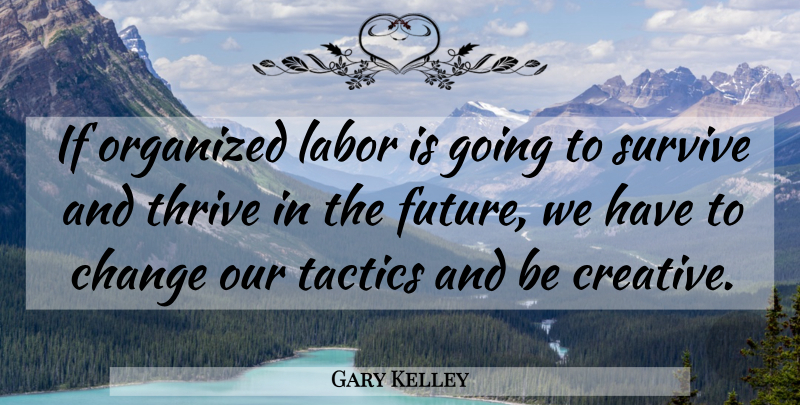 Gary Kelley Quote About Change, Labor, Organized, Survive, Tactics: If Organized Labor Is Going...