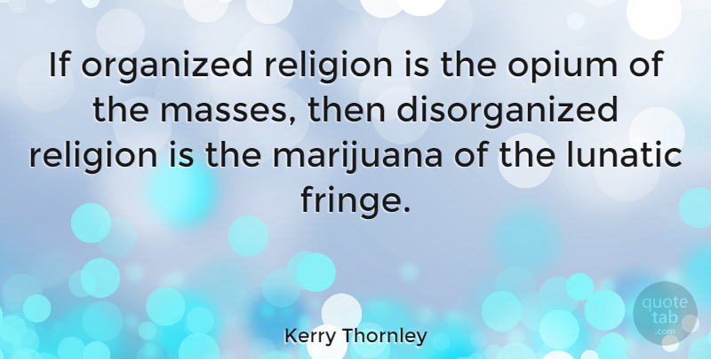 Kerry Thornley Quote About Weed, Marijuana, Religion: If Organized Religion Is The...