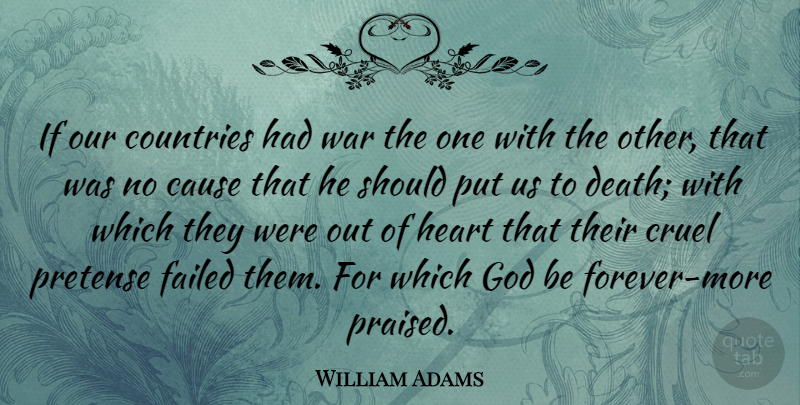 William Adams Quote About Cause, Countries, Cruel, Death, Failed: If Our Countries Had War...