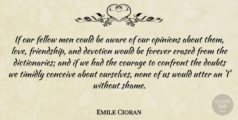 Emile Cioran Quote About Aware, Conceive, Confront, Courage, Devotion: If Our Fellow Men Could...