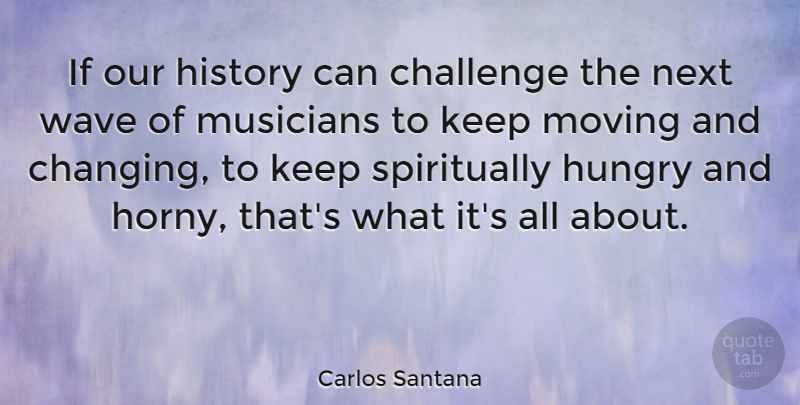 Carlos Santana Quote About Moving, Horny, Challenges: If Our History Can Challenge...
