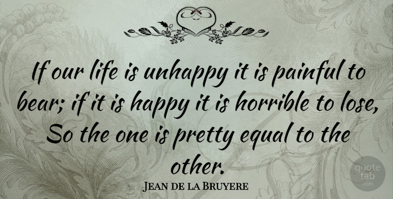 Jean de la Bruyere Quote About Life, Pain, Unhappy: If Our Life Is Unhappy...