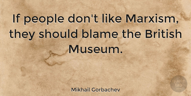 Mikhail Gorbachev Quote About Museums, People, Blame: If People Dont Like Marxism...