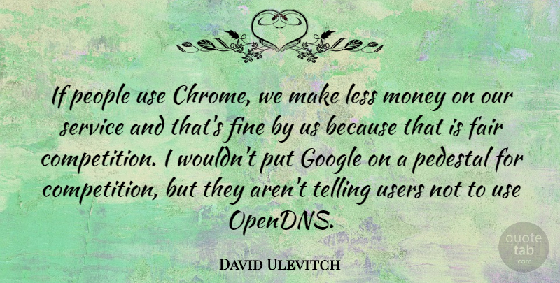 David Ulevitch Quote About Fair, Fine, Google, Less, Money: If People Use Chrome We...