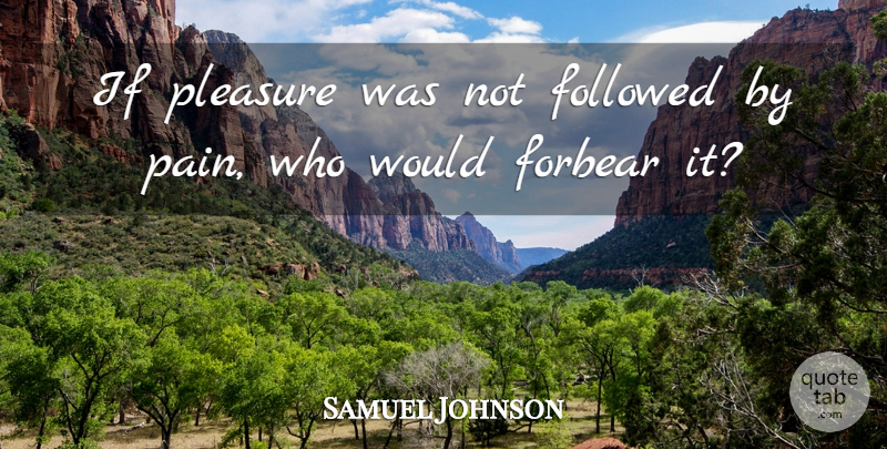 Samuel Johnson Quote About Pain, Pleasure, Ifs: If Pleasure Was Not Followed...