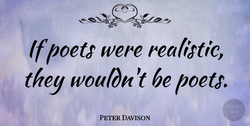 Peter Davison Quote About British Actor, Poet, Poets: If Poets Were Realistic They...