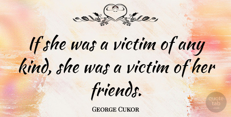 George Cukor Quote About American Producer, Friends Or Friendship: If She Was A Victim...
