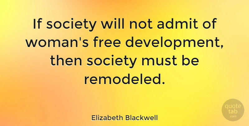 Elizabeth Blackwell Quote About History, Women Empowerment, Development: If Society Will Not Admit...