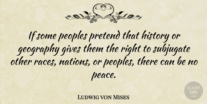Ludwig von Mises Quote About Peace, War, Race: If Some Peoples Pretend That...