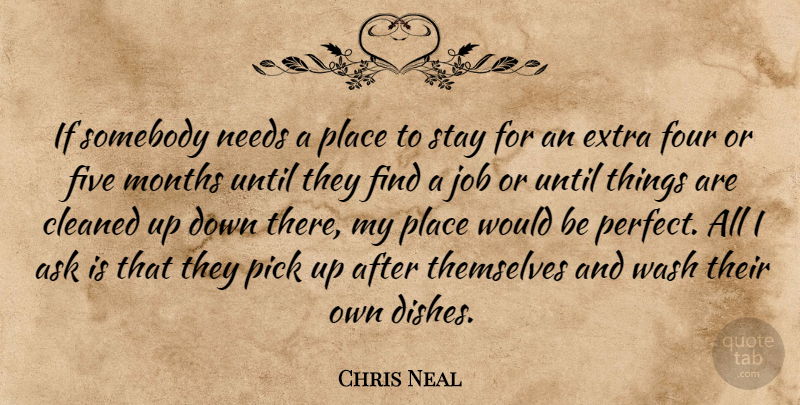 Chris Neal Quote About Ask, Cleaned, Extra, Five, Four: If Somebody Needs A Place...