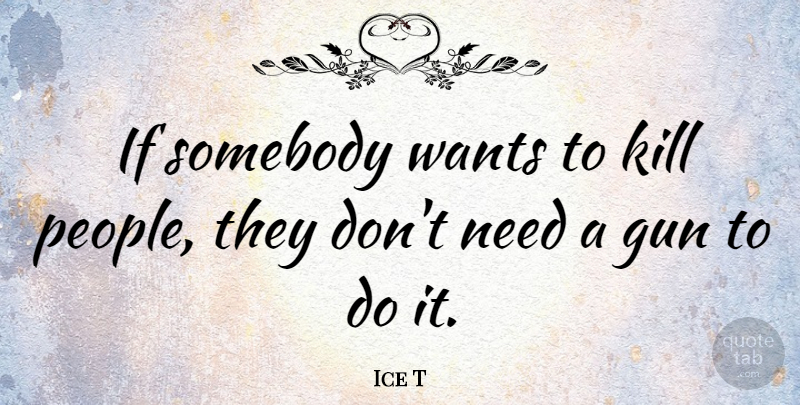 Ice T Quote About Gun, People, Want: If Somebody Wants To Kill...