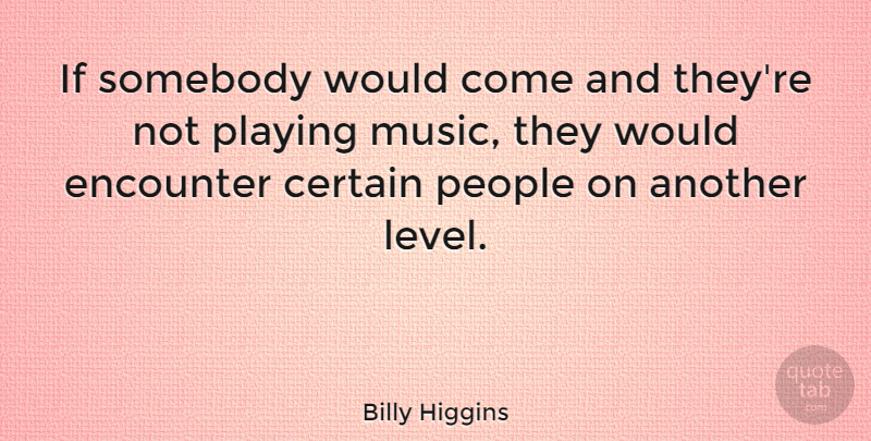 Billy Higgins Quote About People, Playing Music, Levels: If Somebody Would Come And...