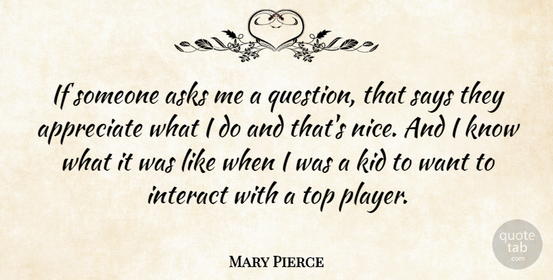 Mary Pierce Quote About Asks, Interact, Kid, Says, Top: If Someone Asks Me A...