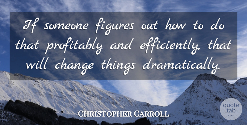 Christopher Carroll Quote About Change, Figures: If Someone Figures Out How...