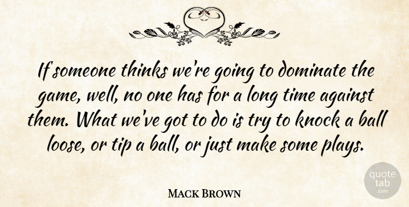 Mack Brown Quote About Against, Ball, Dominate, Knock, Thinks: If Someone Thinks Were Going...