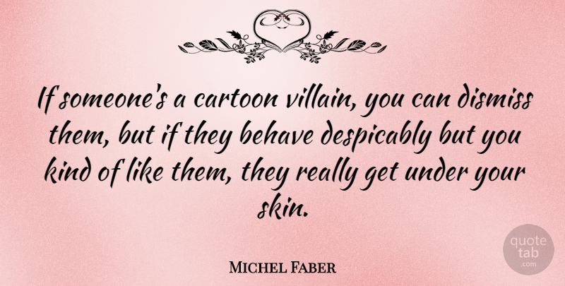 Michel Faber Quote About Behave, Dismiss: If Someones A Cartoon Villain...