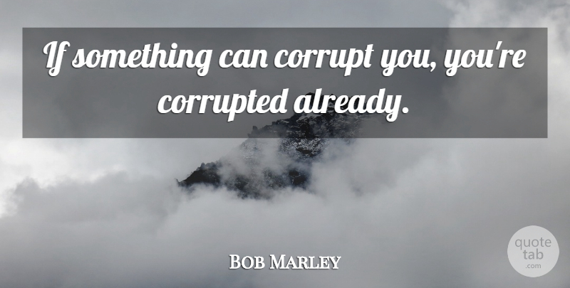 Bob Marley Quote About Significant, Ifs: If Something Can Corrupt You...