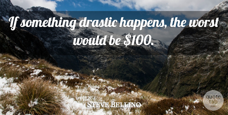 Steve Bellino Quote About Drastic, Worst: If Something Drastic Happens The...