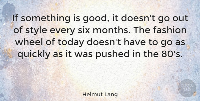 Helmut Lang Quote About Fashion, Good, Pushed, Quickly, Six: If Something Is Good It...