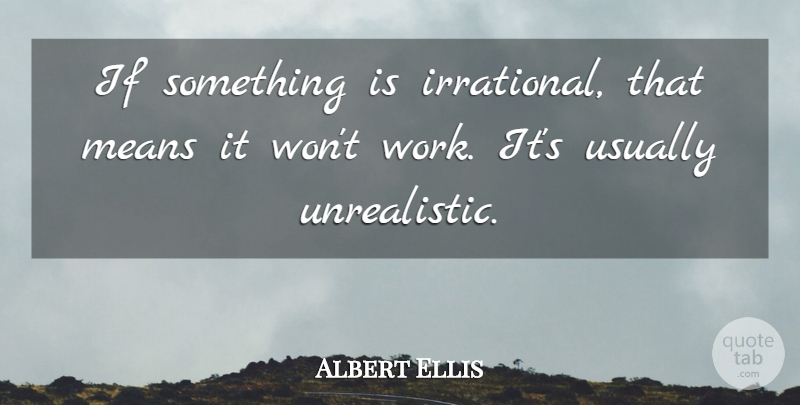 Albert Ellis Quote About Mean, Irrational, Working It: If Something Is Irrational That...