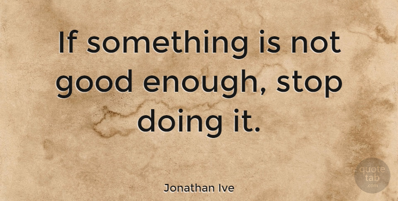 Jonathan Ive Quote About Not Good Enough, Design, Ifs: If Something Is Not Good...