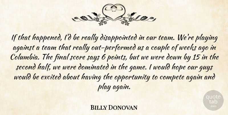 Billy Donovan Quote About Against, Compete, Couple, Dominated, Excited: If That Happened Id Be...