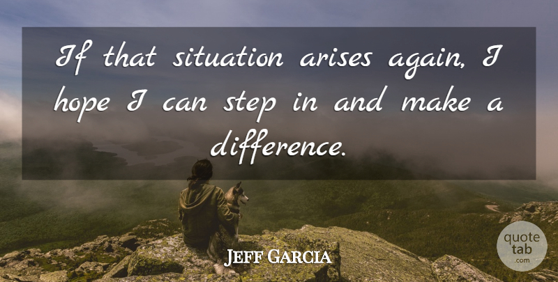 Jeff Garcia Quote About Arises, Hope, Situation, Step: If That Situation Arises Again...