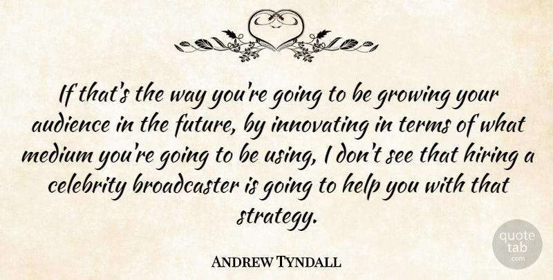 Andrew Tyndall Quote About Audience, Celebrity, Future, Growing, Help: If Thats The Way Youre...