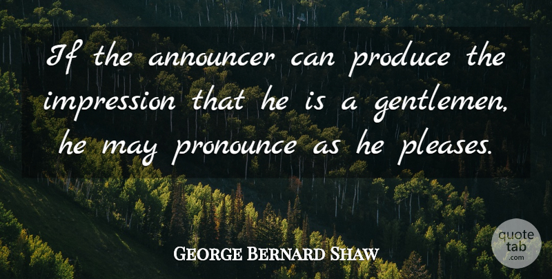George Bernard Shaw Quote About Announcer, Gentlemen, Impression, Language, Produce: If The Announcer Can Produce...