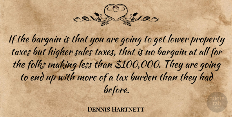 Dennis Hartnett Quote About Bargain, Burden, Folks, Higher, Less: If The Bargain Is That...
