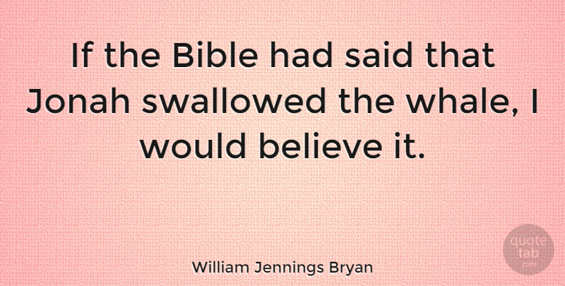 William Jennings Bryan Quote About Bible, Believe, Whales: If The Bible Had Said...