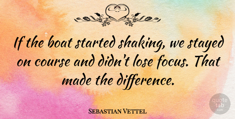 Sebastian Vettel Quote About Differences, Focus, Boat: If The Boat Started Shaking...