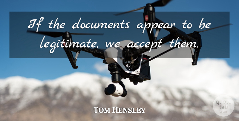 Tom Hensley Quote About Accept, Appear, Documents: If The Documents Appear To...