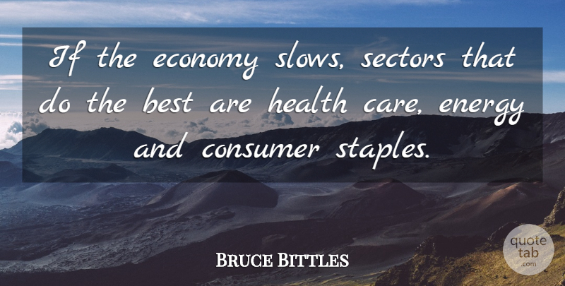 Bruce Bittles Quote About Best, Consumer, Economy, Economy And Economics, Energy: If The Economy Slows Sectors...