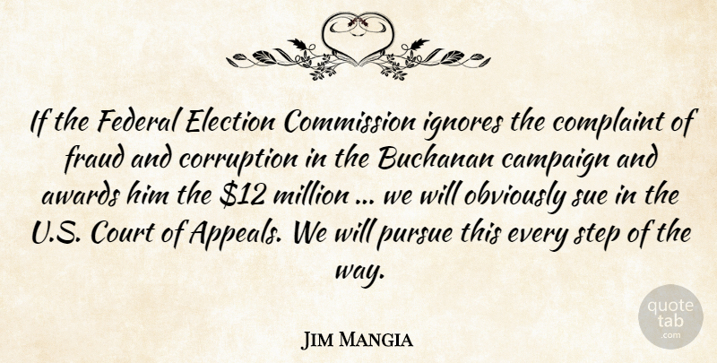 Jim Mangia Quote About Awards, Campaign, Commission, Complaint, Corruption: If The Federal Election Commission...