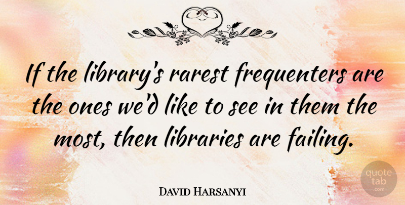 David Harsanyi Quote About Rarest: If The Librarys Rarest Frequenters...