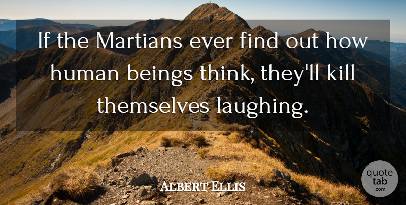 Albert Ellis Quote About Thinking, Laughing, Humans: If The Martians Ever Find...
