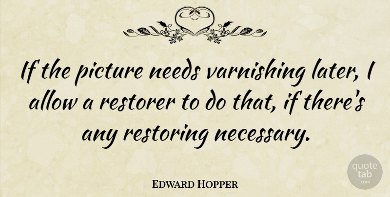 Edward Hopper Quote About Needs, Restoring, Ifs: If The Picture Needs Varnishing...