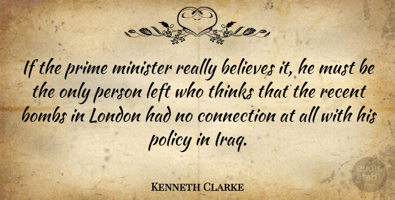 Kenneth Clarke Quote About Believes, Bombs, Connection, Left, London: If The Prime Minister Really...
