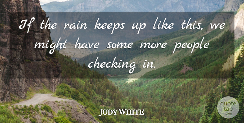 Judy White Quote About Checking, Keeps, Might, People, Rain: If The Rain Keeps Up...