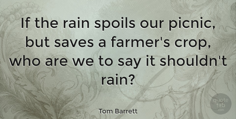 Tom Barrett Quote About Rain, Picnics, Crops: If The Rain Spoils Our...