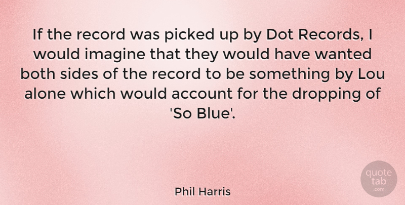 Phil Harris Quote About Account, Alone, Both, Dot, Dropping: If The Record Was Picked...