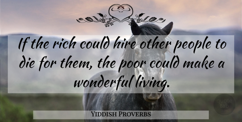 Yiddish Proverbs Quote About Die, Hire, People, Poor, Poverty And The Poor: If The Rich Could Hire...