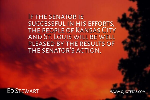 Ed Stewart Quote About City, Kansas, Louis, People, Pleased: If The Senator Is Successful...