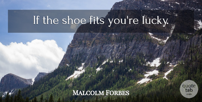 Malcolm Forbes Quote About Shoes, Modern Life, Lucky: If The Shoe Fits Youre...