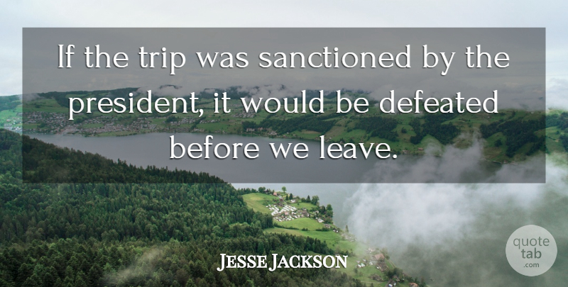 Jesse Jackson Quote About Defeated, Sanctioned, Trip: If The Trip Was Sanctioned...