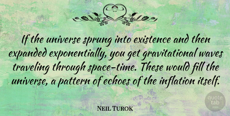 Neil Turok Quote About Echoes, Existence, Fill, Pattern, Sprung: If The Universe Sprung Into...